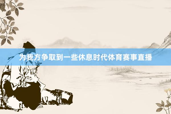 为我方争取到一些休息时代体育赛事直播