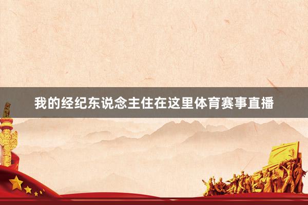我的经纪东说念主住在这里体育赛事直播