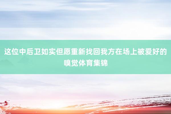 这位中后卫如实但愿重新找回我方在场上被爱好的嗅觉体育集锦
