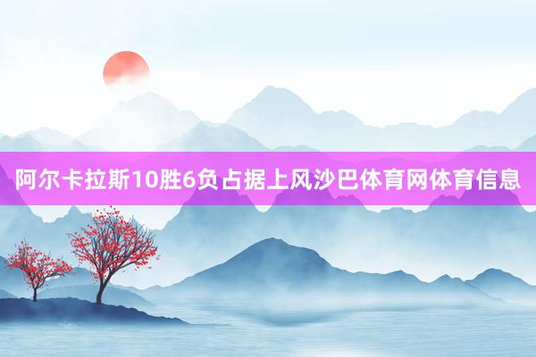 阿尔卡拉斯10胜6负占据上风沙巴体育网体育信息