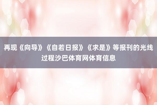 再现《向导》《自若日报》《求是》等报刊的光线过程沙巴体育网体育信息