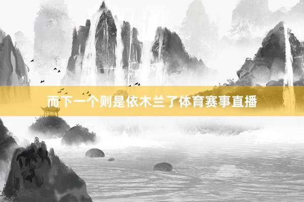 而下一个则是依木兰了体育赛事直播