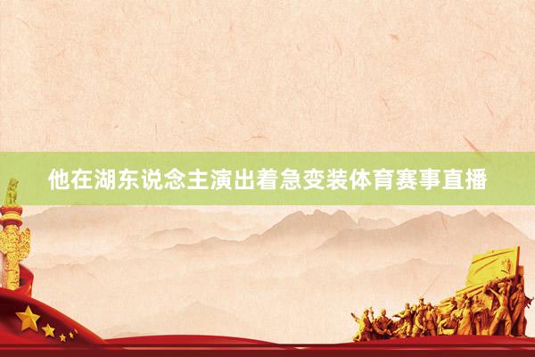 他在湖东说念主演出着急变装体育赛事直播