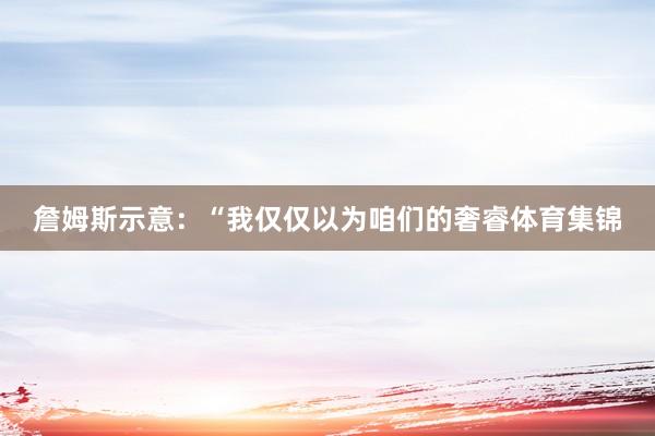 詹姆斯示意:“我仅仅以为咱们的奢睿体育集锦