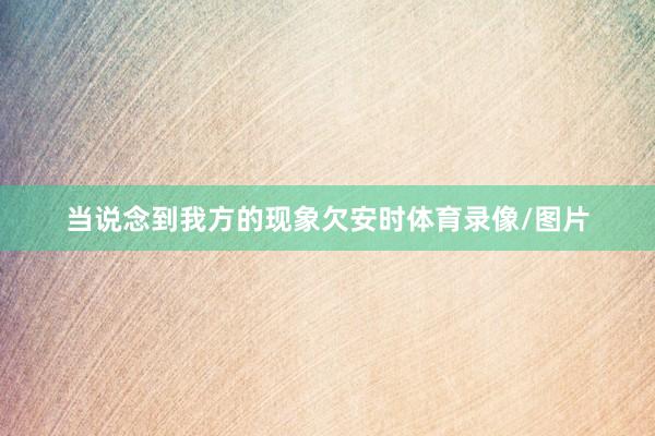当说念到我方的现象欠安时体育录像/图片