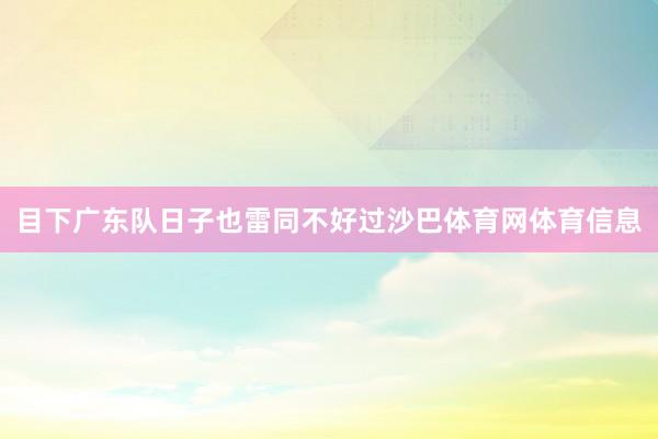 目下广东队日子也雷同不好过沙巴体育网体育信息