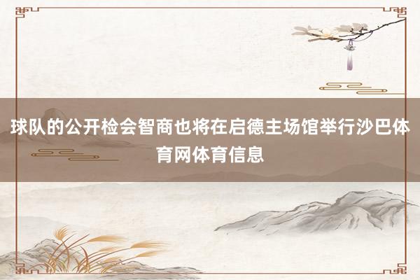 球队的公开检会智商也将在启德主场馆举行沙巴体育网体育信息