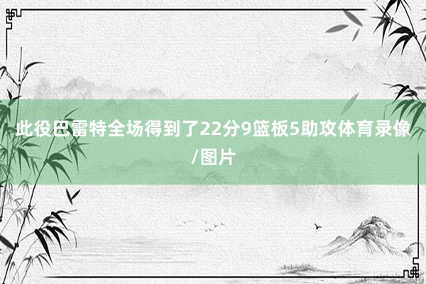 此役巴雷特全场得到了22分9篮板5助攻体育录像/图片