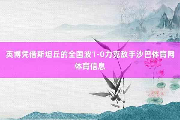 英博凭借斯坦丘的全国波1-0力克敌手沙巴体育网体育信息