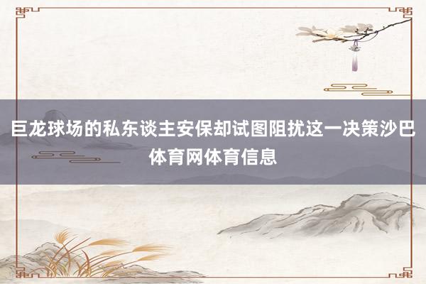 巨龙球场的私东谈主安保却试图阻扰这一决策沙巴体育网体育信息