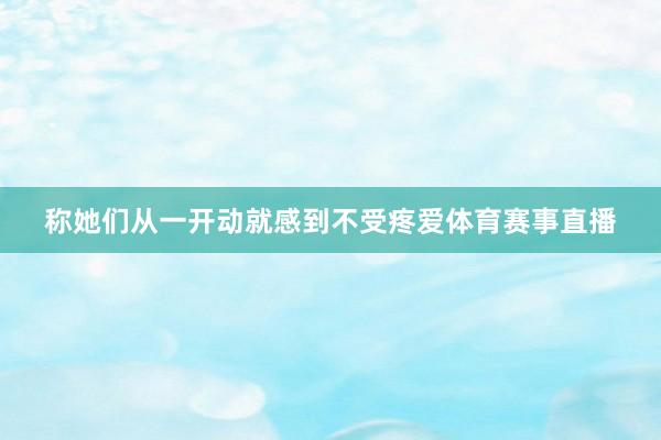 称她们从一开动就感到不受疼爱体育赛事直播