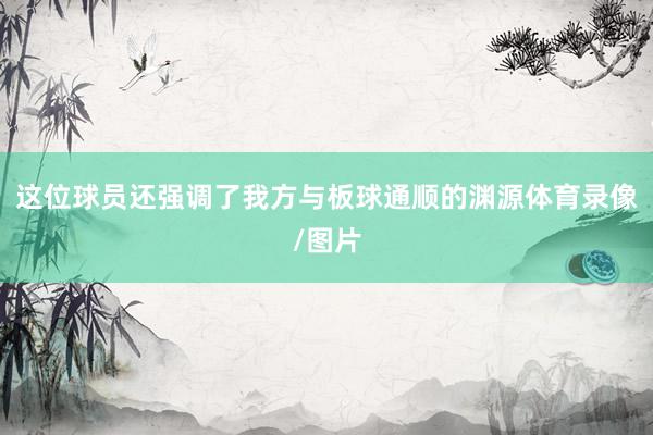 这位球员还强调了我方与板球通顺的渊源体育录像/图片