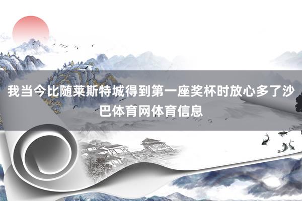 我当今比随莱斯特城得到第一座奖杯时放心多了沙巴体育网体育信息