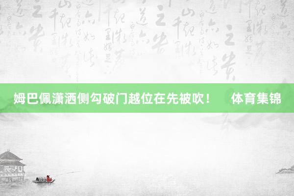 姆巴佩潇洒侧勾破门越位在先被吹！    体育集锦