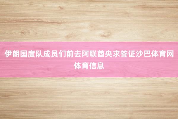 伊朗国度队成员们前去阿联酋央求签证沙巴体育网体育信息