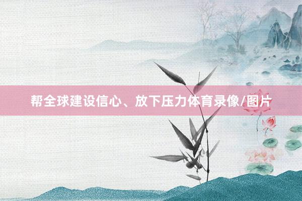 帮全球建设信心、放下压力体育录像/图片