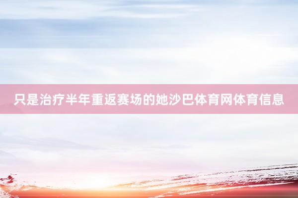 只是治疗半年重返赛场的她沙巴体育网体育信息