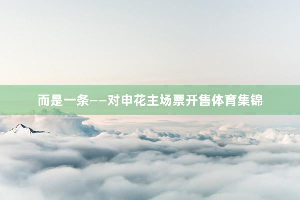 而是一条——对申花主场票开售体育集锦