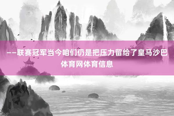 ——联赛冠军当今咱们仍是把压力留给了皇马沙巴体育网体育信息