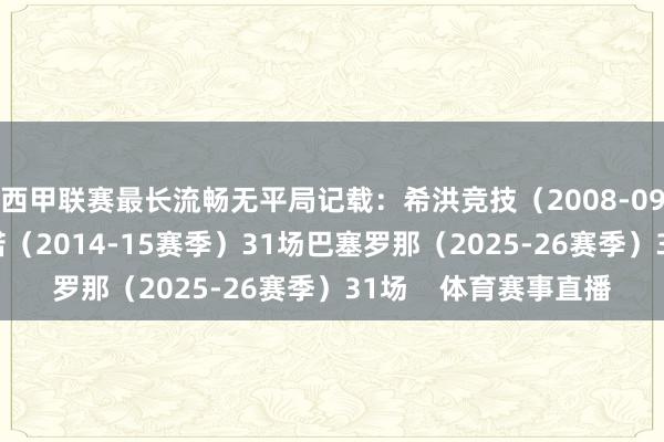 西甲联赛最长流畅无平局记载：希洪竞技（2008-09赛季）33场巴列卡诺（2014-15赛季）31场巴塞罗那（2025-26赛季）31场    体育赛事直播