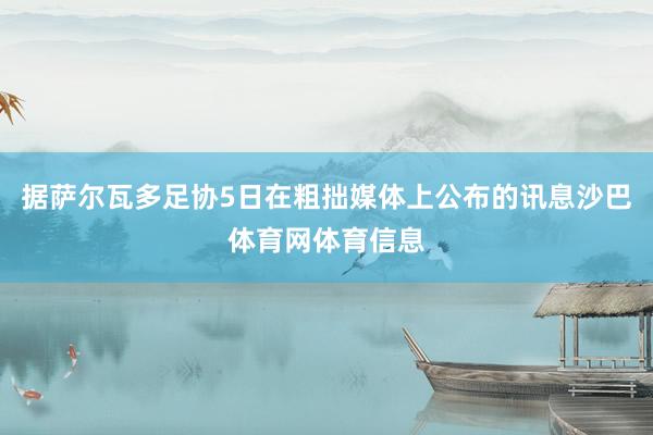 据萨尔瓦多足协5日在粗拙媒体上公布的讯息沙巴体育网体育信息