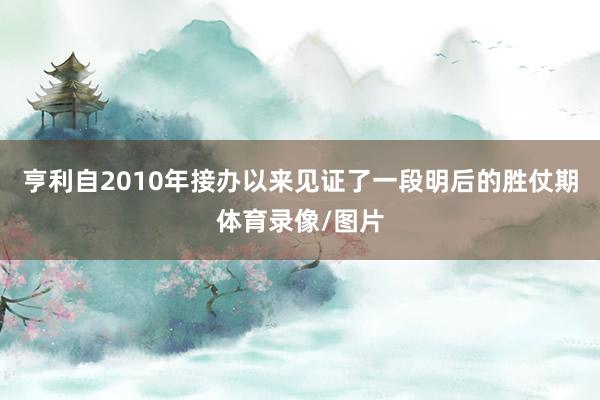 亨利自2010年接办以来见证了一段明后的胜仗期体育录像/图片