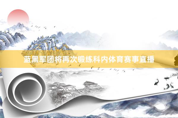 蓝黑军团将再次锻练科内体育赛事直播