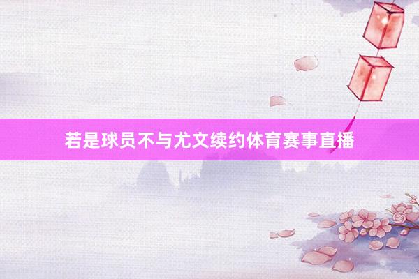 若是球员不与尤文续约体育赛事直播