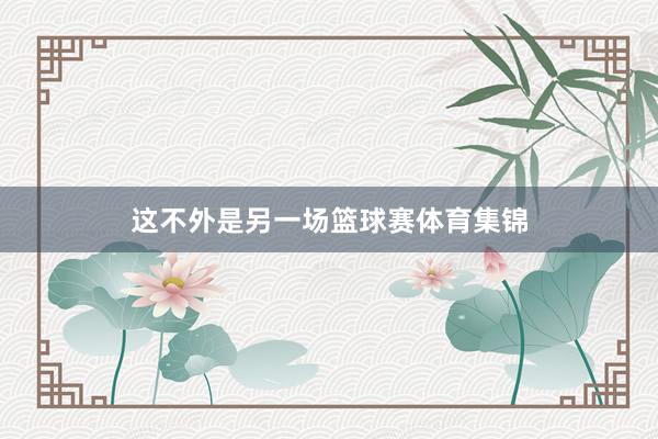 这不外是另一场篮球赛体育集锦