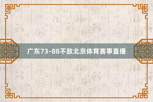 广东73-88不敌北京体育赛事直播