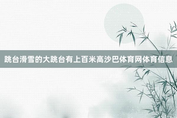 跳台滑雪的大跳台有上百米高沙巴体育网体育信息