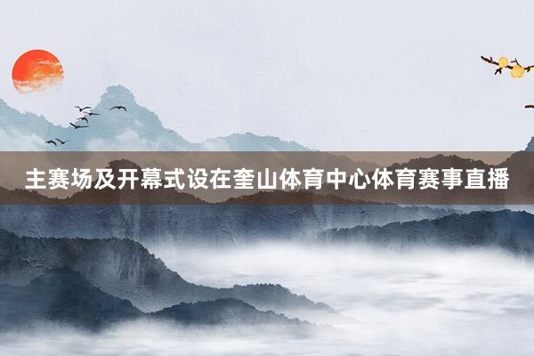 主赛场及开幕式设在奎山体育中心体育赛事直播