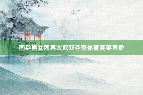 国乒男女团再次双双夺冠体育赛事直播