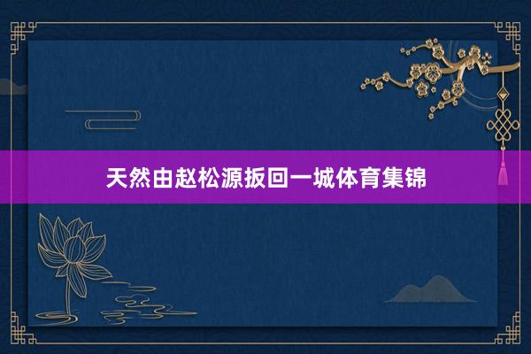 天然由赵松源扳回一城体育集锦