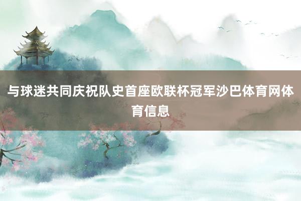 与球迷共同庆祝队史首座欧联杯冠军沙巴体育网体育信息