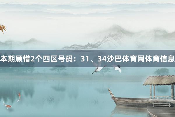 本期顾惜2个四区号码：31、34沙巴体育网体育信息