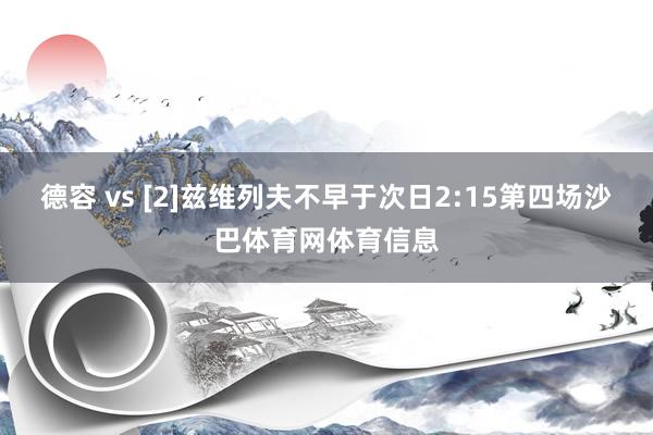 德容 vs [2]兹维列夫不早于次日2:15第四场沙巴体育网体育信息