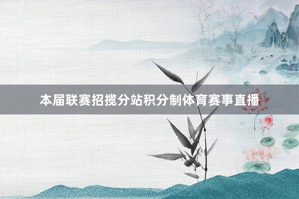 本届联赛招揽分站积分制体育赛事直播
