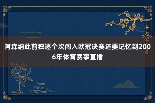 阿森纳此前独逐个次闯入欧冠决赛还要记忆到2006年体育赛事直播