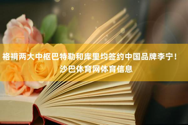 袼褙两大中枢巴特勒和库里均签约中国品牌李宁！    沙巴体育网体育信息