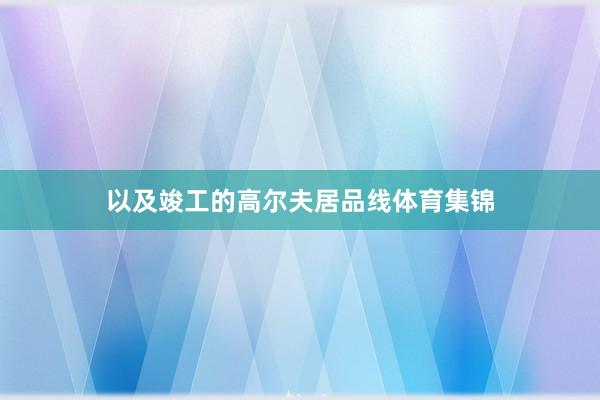 以及竣工的高尔夫居品线体育集锦