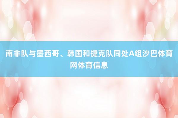 南非队与墨西哥、韩国和捷克队同处A组沙巴体育网体育信息