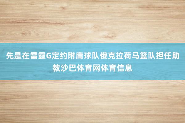 先是在雷霆G定约附庸球队俄克拉荷马篮队担任助教沙巴体育网体育信息