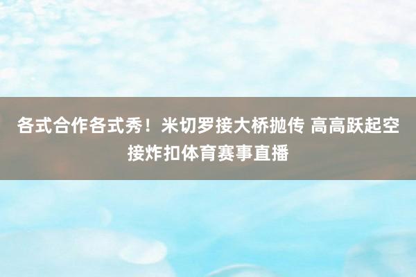 各式合作各式秀！米切罗接大桥抛传 高高跃起空接炸扣体育赛事直播