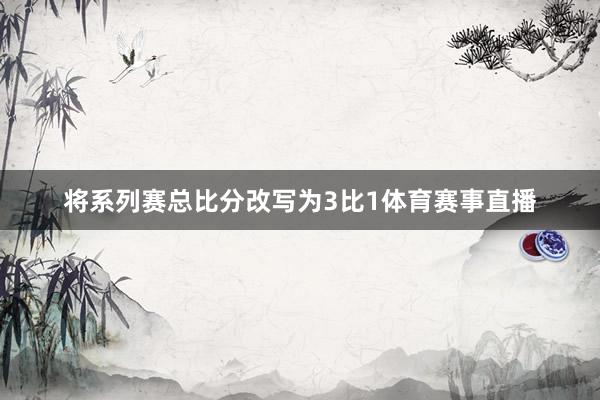将系列赛总比分改写为3比1体育赛事直播
