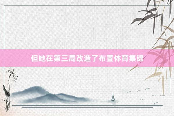 但她在第三局改造了布置体育集锦