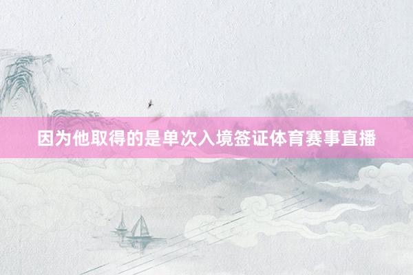 因为他取得的是单次入境签证体育赛事直播
