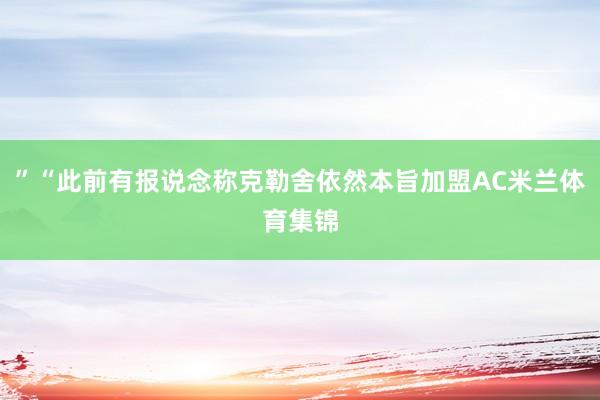 ”“此前有报说念称克勒舍依然本旨加盟AC米兰体育集锦