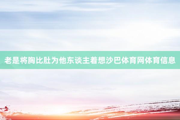 老是将胸比肚为他东谈主着想沙巴体育网体育信息