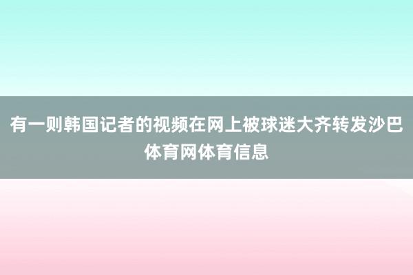 有一则韩国记者的视频在网上被球迷大齐转发沙巴体育网体育信息